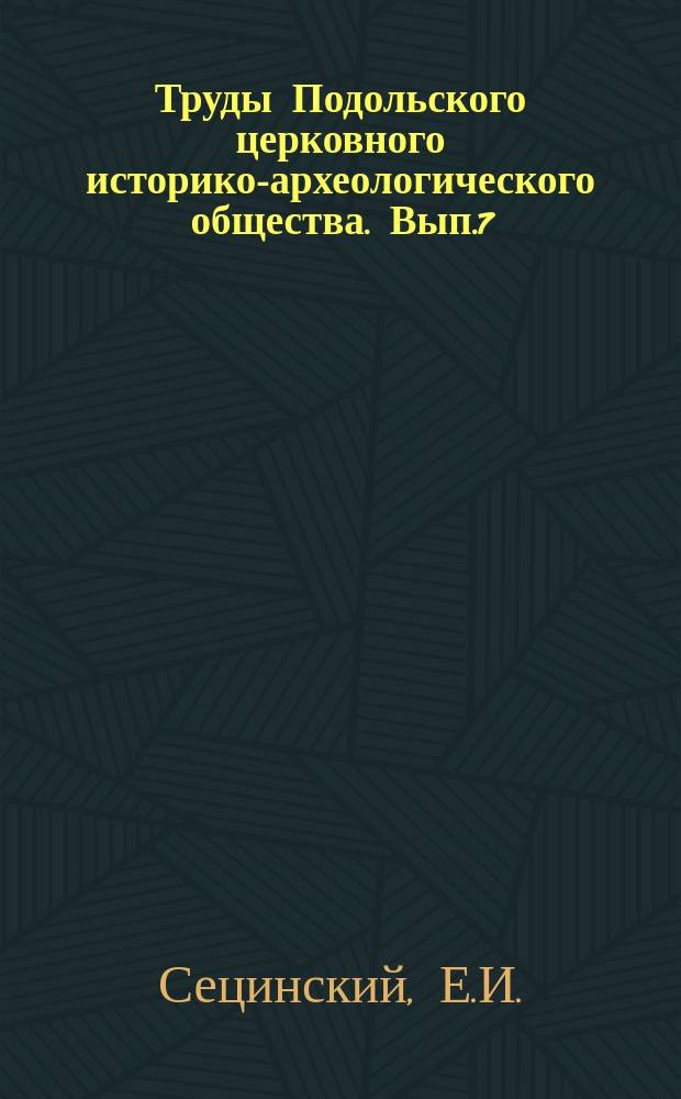 Труды Подольского церковного историко-археологического общества. Вып.7 : Исторические сведения о приходах и церквах Подольской епархии