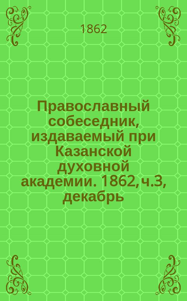 Православный собеседник, издаваемый при Казанской духовной академии. 1862, ч.3, декабрь