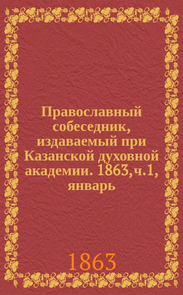 Православный собеседник, издаваемый при Казанской духовной академии. 1863, ч.1, январь