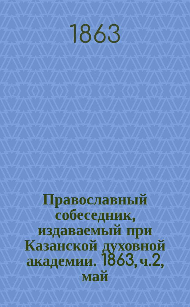 Православный собеседник, издаваемый при Казанской духовной академии. 1863, ч.2, май