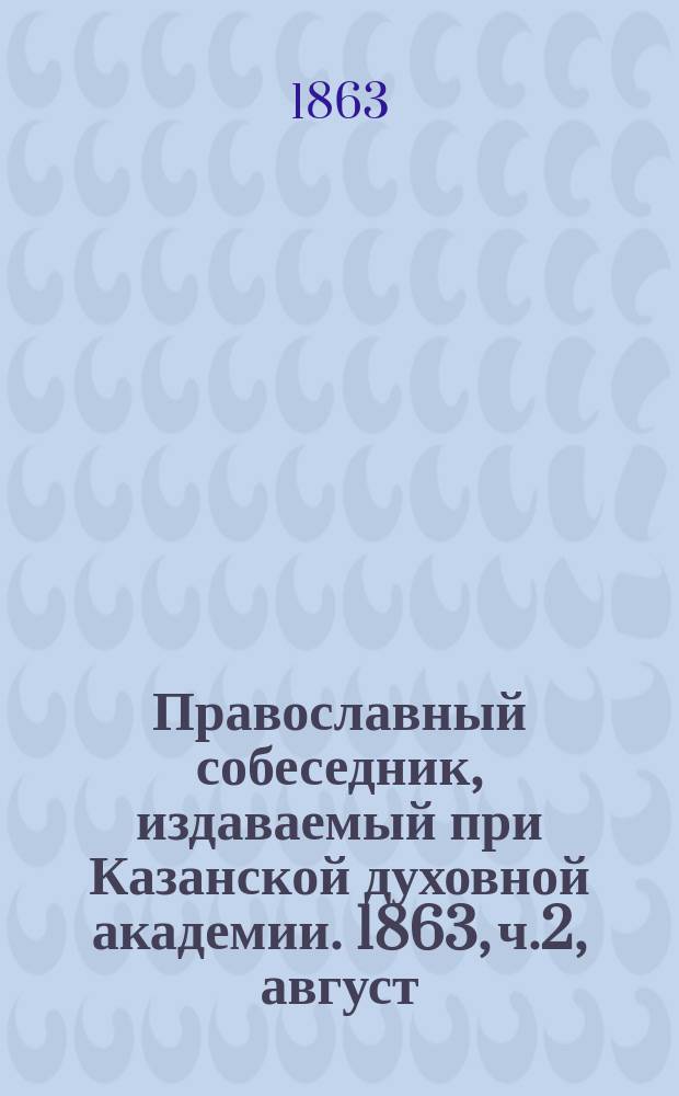 Православный собеседник, издаваемый при Казанской духовной академии. 1863, ч.2, август