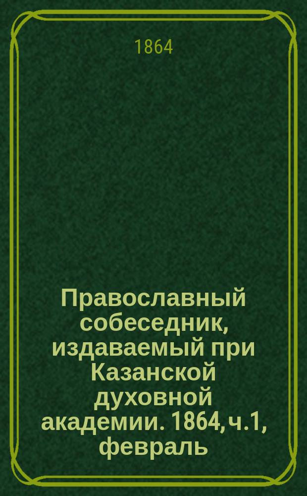 Православный собеседник, издаваемый при Казанской духовной академии. 1864, ч.1, февраль