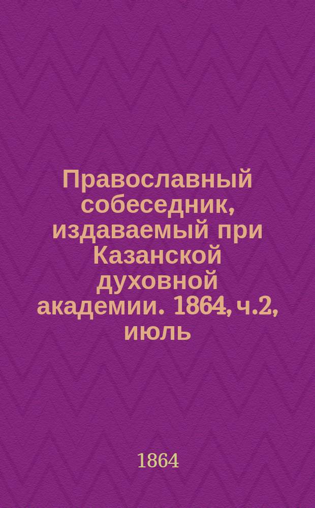 Православный собеседник, издаваемый при Казанской духовной академии. 1864, ч.2, июль