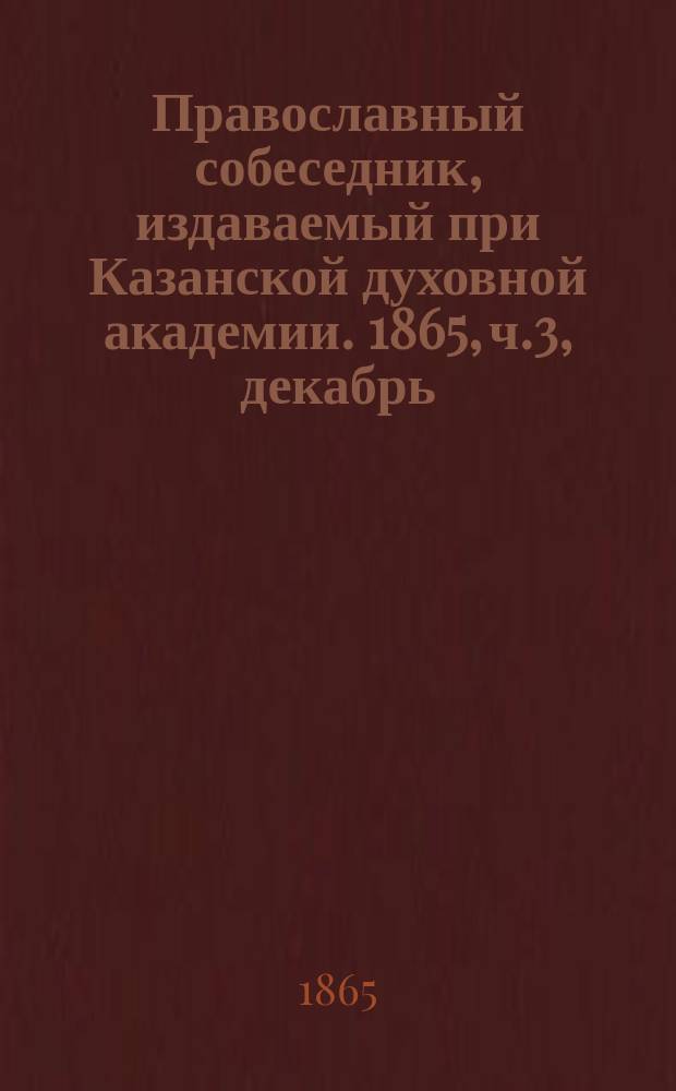 Православный собеседник, издаваемый при Казанской духовной академии. 1865, ч.3, декабрь