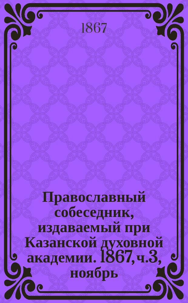 Православный собеседник, издаваемый при Казанской духовной академии. 1867, ч.3, ноябрь
