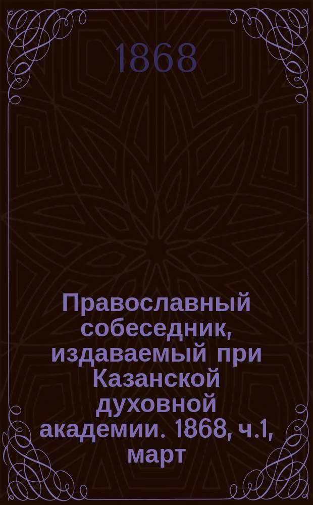 Православный собеседник, издаваемый при Казанской духовной академии. 1868, ч.1, март