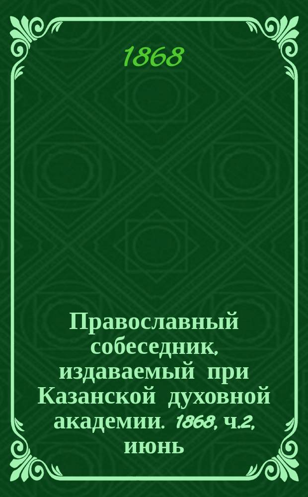 Православный собеседник, издаваемый при Казанской духовной академии. 1868, ч.2, июнь