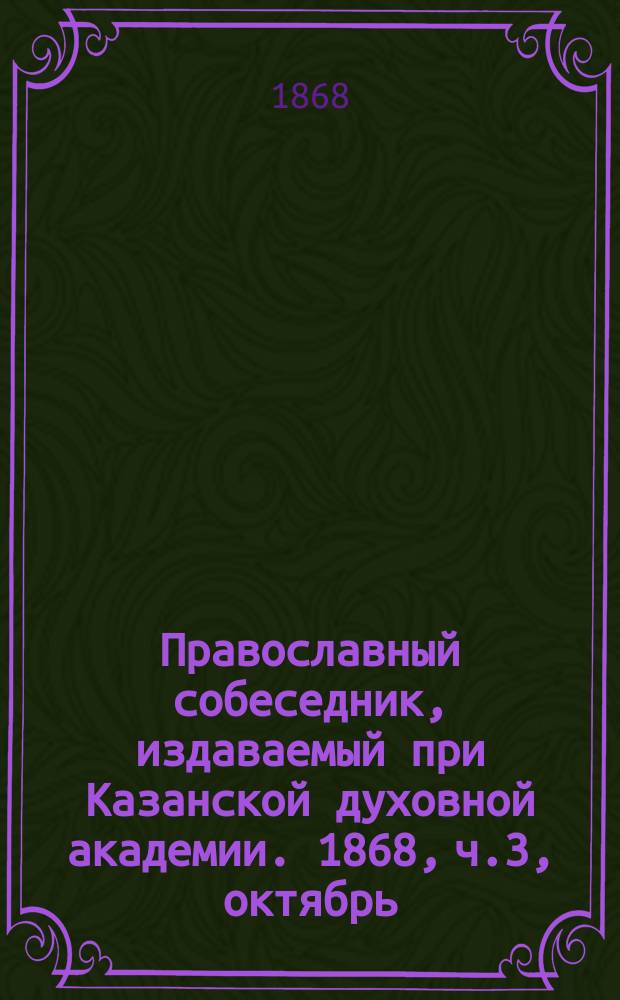 Православный собеседник, издаваемый при Казанской духовной академии. 1868, ч.3, октябрь