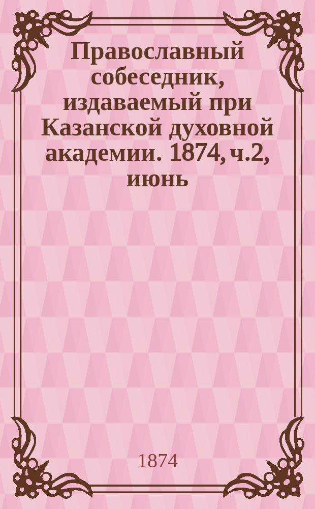 Православный собеседник, издаваемый при Казанской духовной академии. 1874, ч.2, июнь