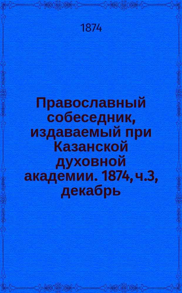 Православный собеседник, издаваемый при Казанской духовной академии. 1874, ч.3, декабрь