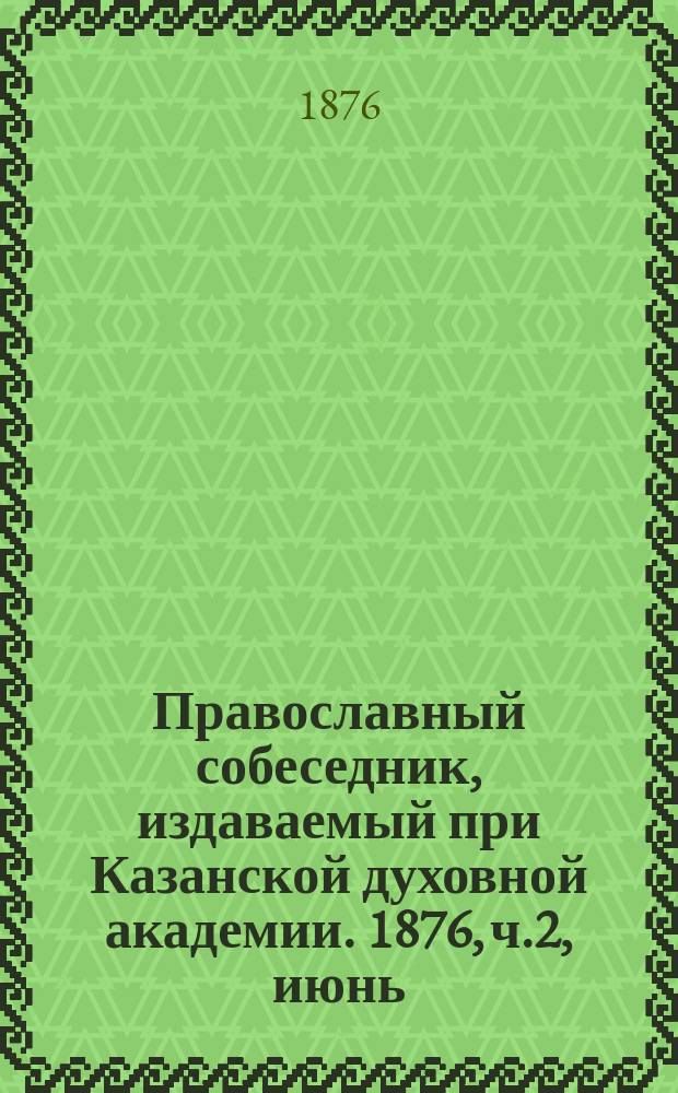 Православный собеседник, издаваемый при Казанской духовной академии. 1876, ч.2, июнь