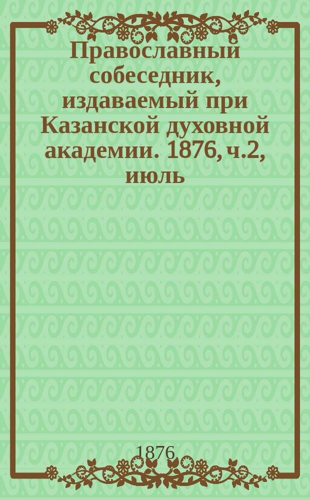 Православный собеседник, издаваемый при Казанской духовной академии. 1876, ч.2, июль