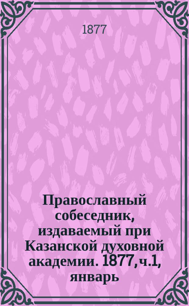 Православный собеседник, издаваемый при Казанской духовной академии. 1877, ч.1, январь