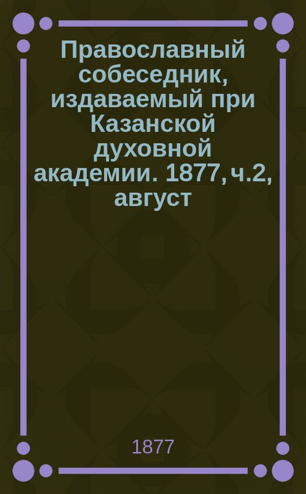 Православный собеседник, издаваемый при Казанской духовной академии. 1877, ч.2, август