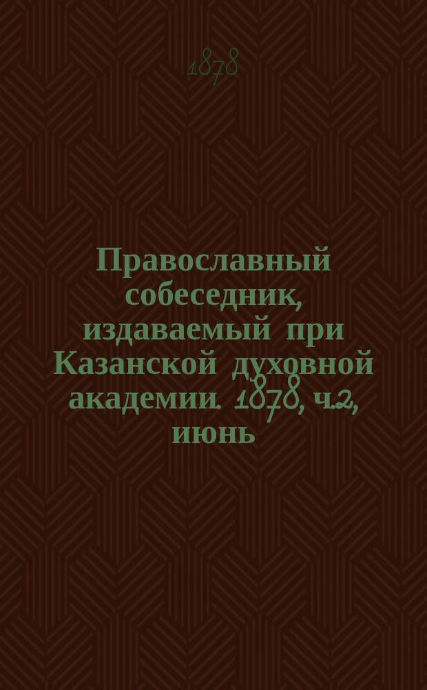 Православный собеседник, издаваемый при Казанской духовной академии. 1878, ч.2, июнь