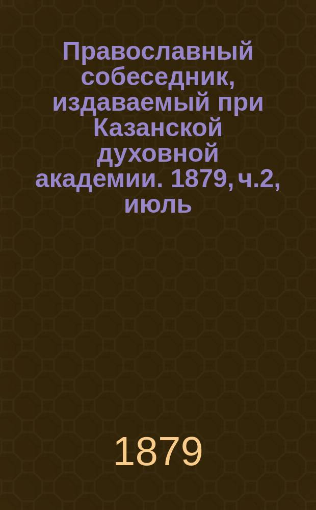 Православный собеседник, издаваемый при Казанской духовной академии. 1879, ч.2, июль