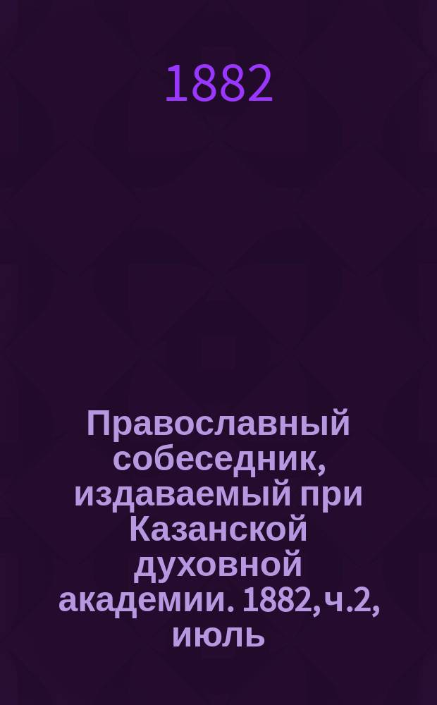 Православный собеседник, издаваемый при Казанской духовной академии. 1882, ч.2, июль/август