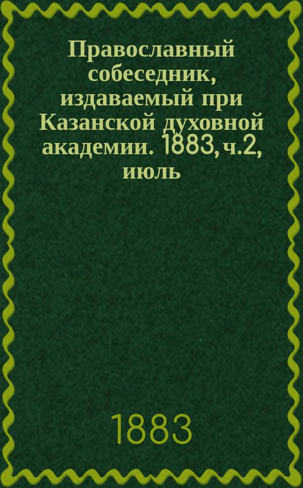 Православный собеседник, издаваемый при Казанской духовной академии. 1883, ч.2, июль/август