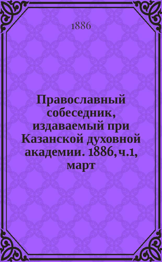 Православный собеседник, издаваемый при Казанской духовной академии. 1886, ч.1, март