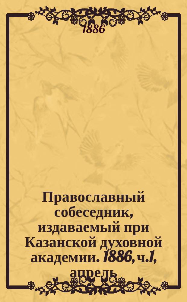 Православный собеседник, издаваемый при Казанской духовной академии. 1886, ч.1, апрель