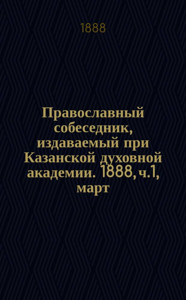 Православный собеседник, издаваемый при Казанской духовной академии. 1888, ч.1, март