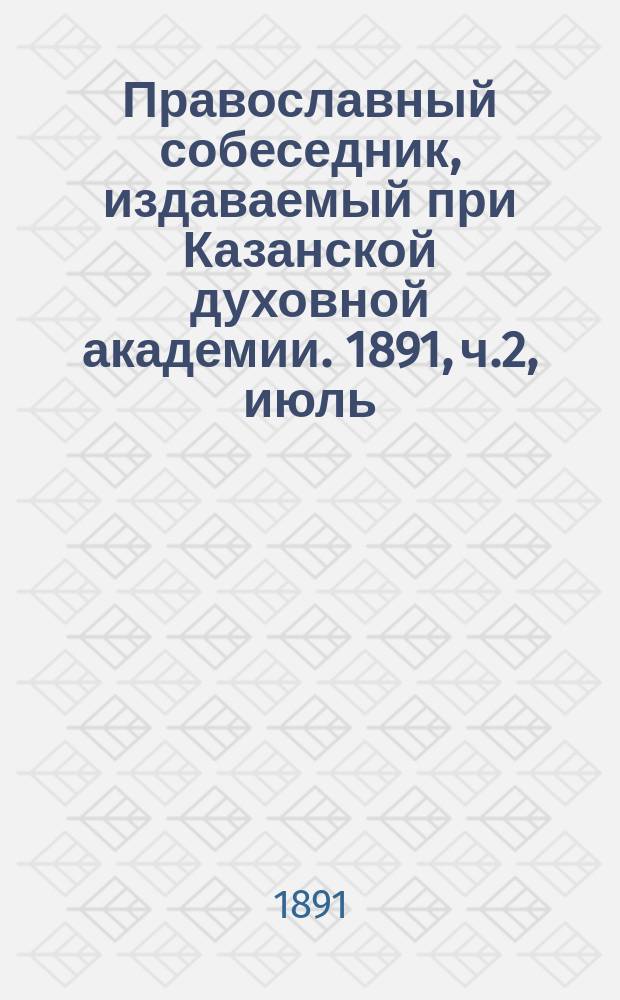 Православный собеседник, издаваемый при Казанской духовной академии. 1891, ч.2, июль/август
