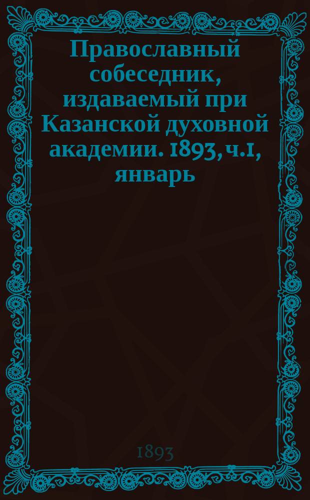 Православный собеседник, издаваемый при Казанской духовной академии. 1893, ч.1, январь/февраль