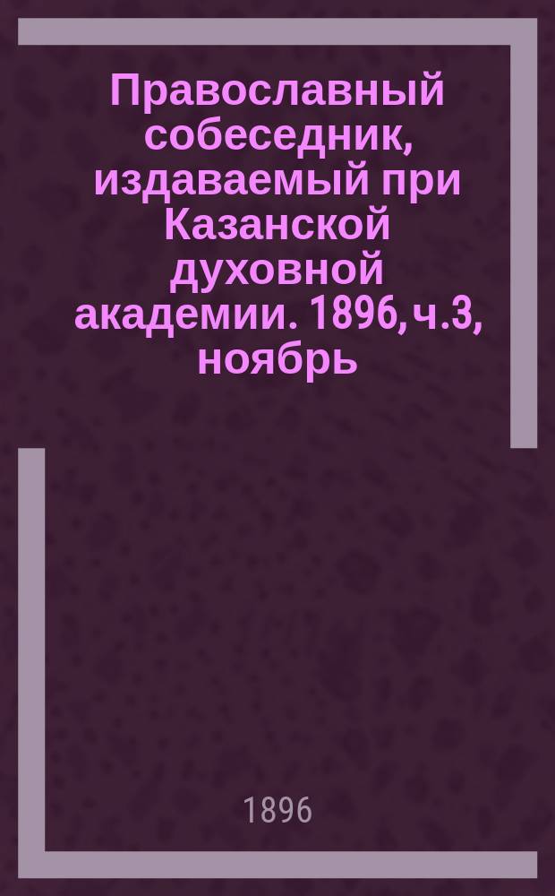 Православный собеседник, издаваемый при Казанской духовной академии. 1896, ч.3, ноябрь