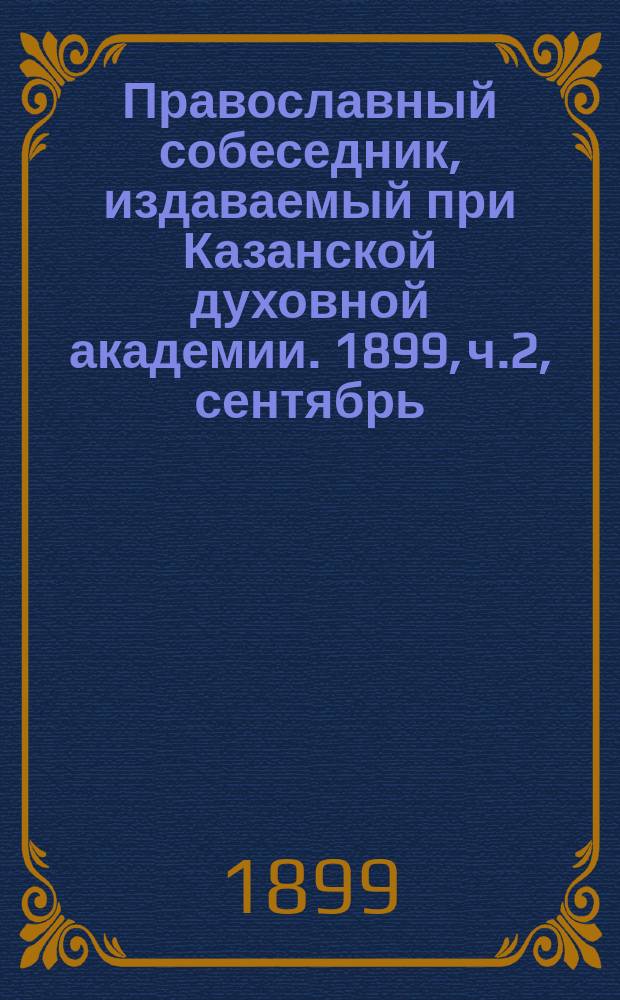 Православный собеседник, издаваемый при Казанской духовной академии. 1899, ч.2, сентябрь