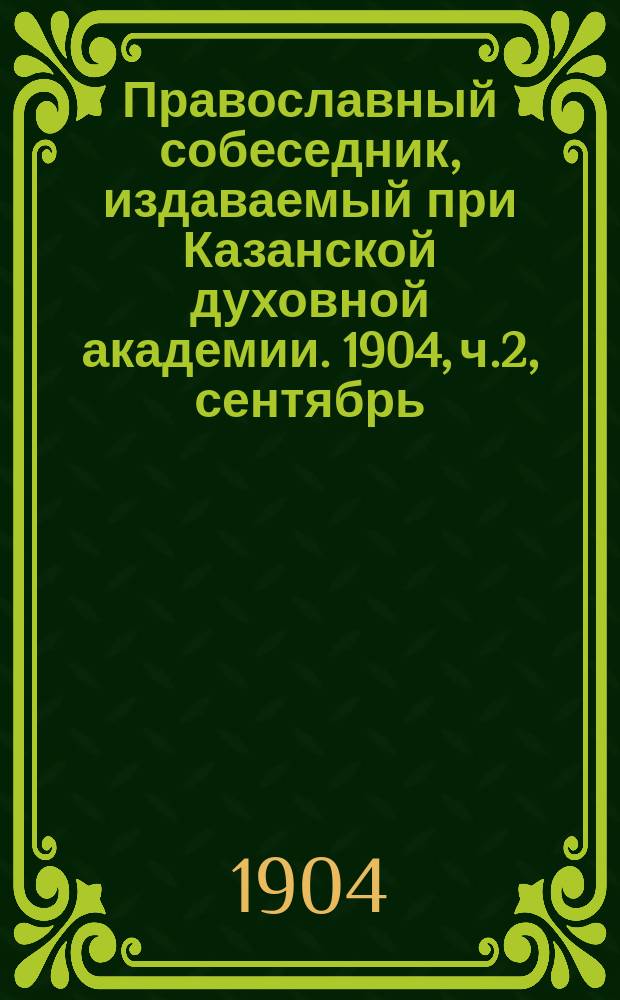 Православный собеседник, издаваемый при Казанской духовной академии. 1904, ч.2, сентябрь