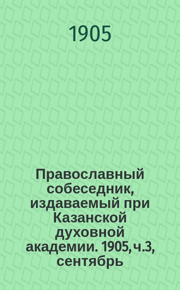 Православный собеседник, издаваемый при Казанской духовной академии. 1905, ч.3, сентябрь