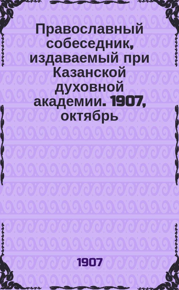 Православный собеседник, издаваемый при Казанской духовной академии. 1907, октябрь