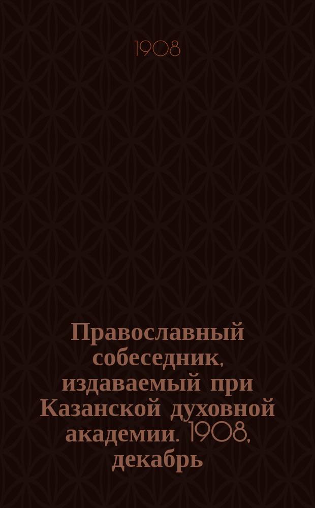 Православный собеседник, издаваемый при Казанской духовной академии. 1908, декабрь