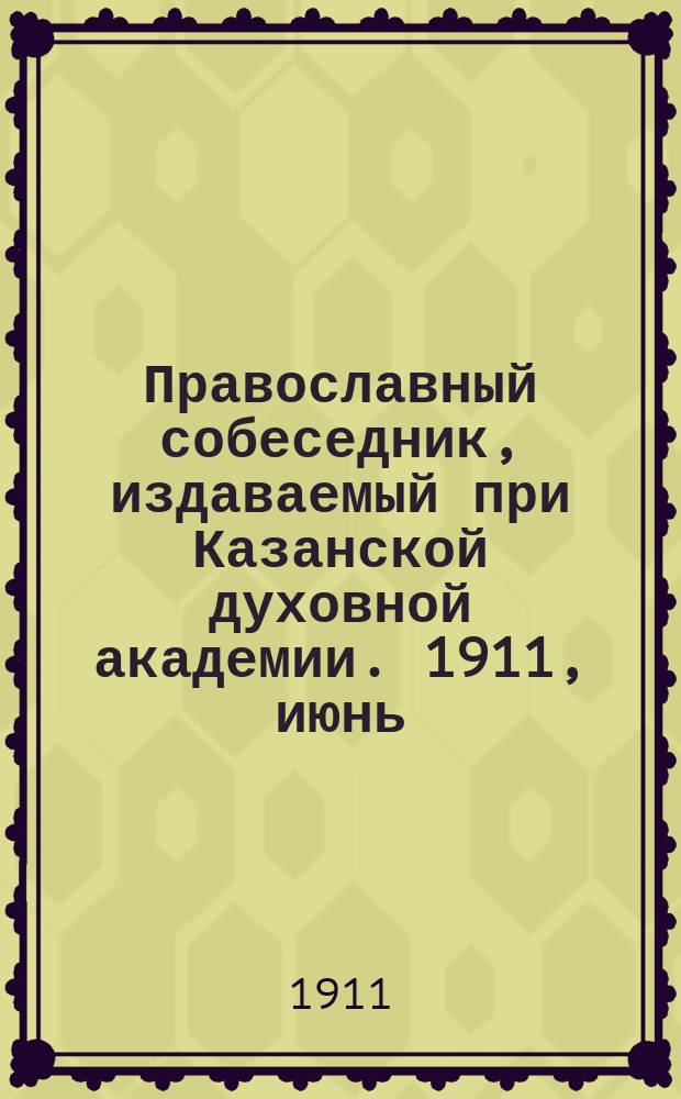 Православный собеседник, издаваемый при Казанской духовной академии. 1911, июнь