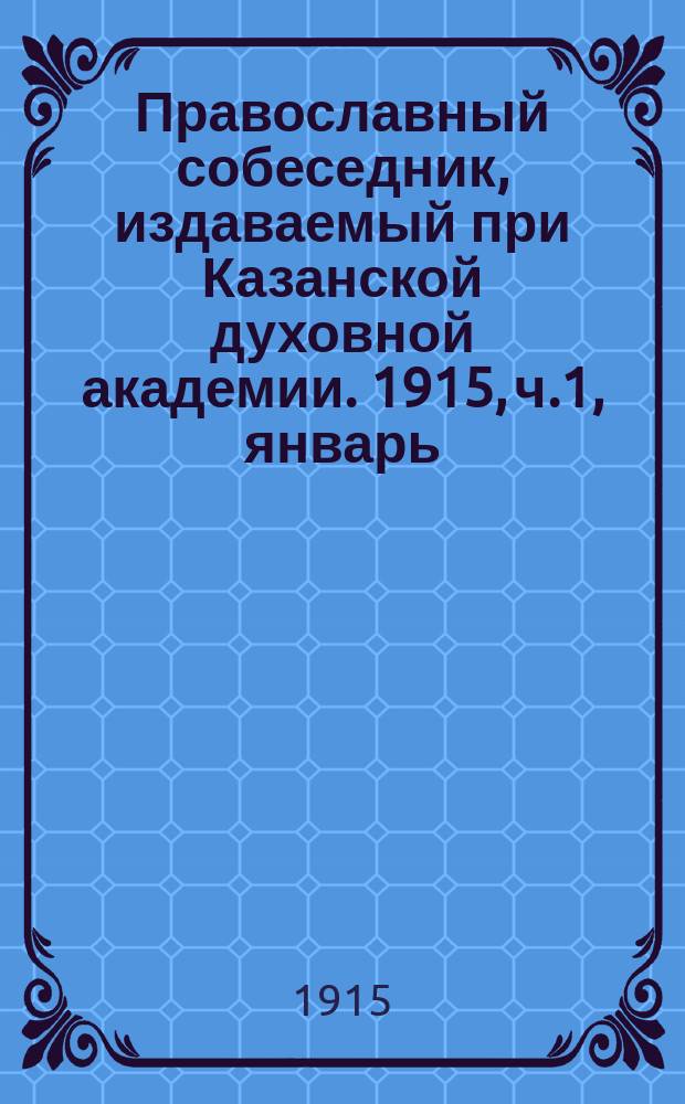 Православный собеседник, издаваемый при Казанской духовной академии. 1915, ч.1, январь