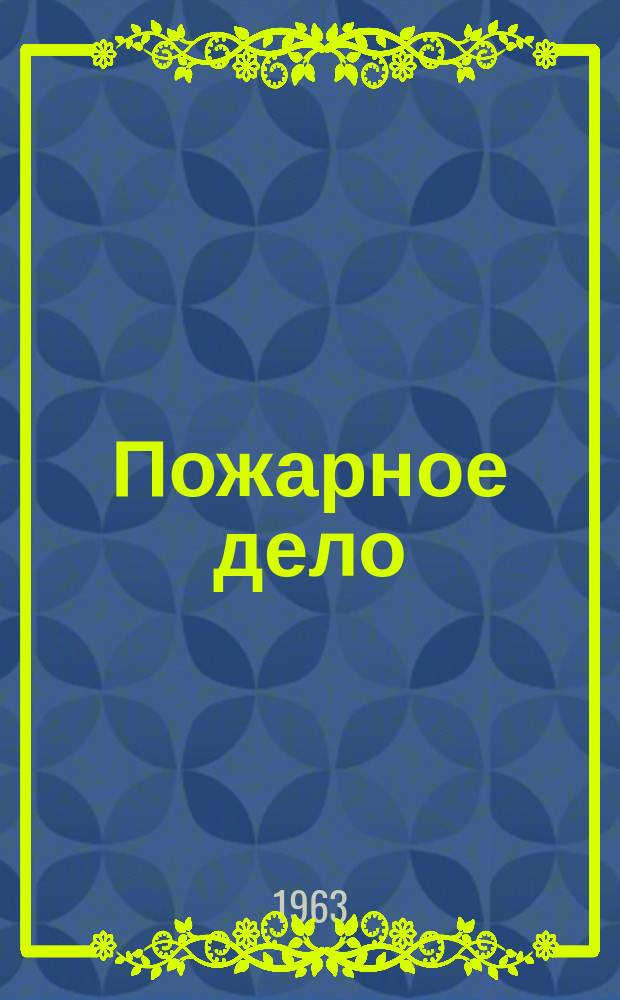 Пожарное дело : Ежемес. журн. М-ва охраны обществ. порядка СССР. Г.9(53) 1963, №4 : Советской пожарной охране 45 лет