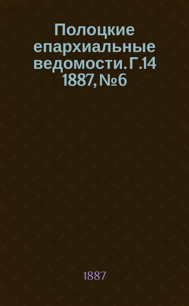 Полоцкие епархиальные ведомости. Г.14 1887, №6