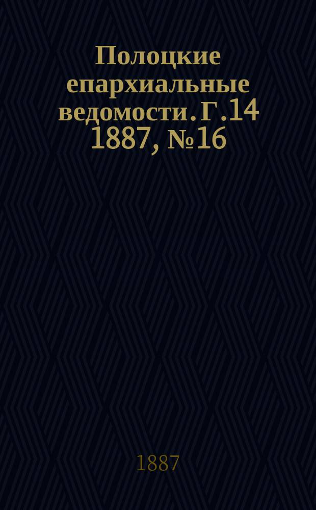 Полоцкие епархиальные ведомости. Г.14 1887, №16