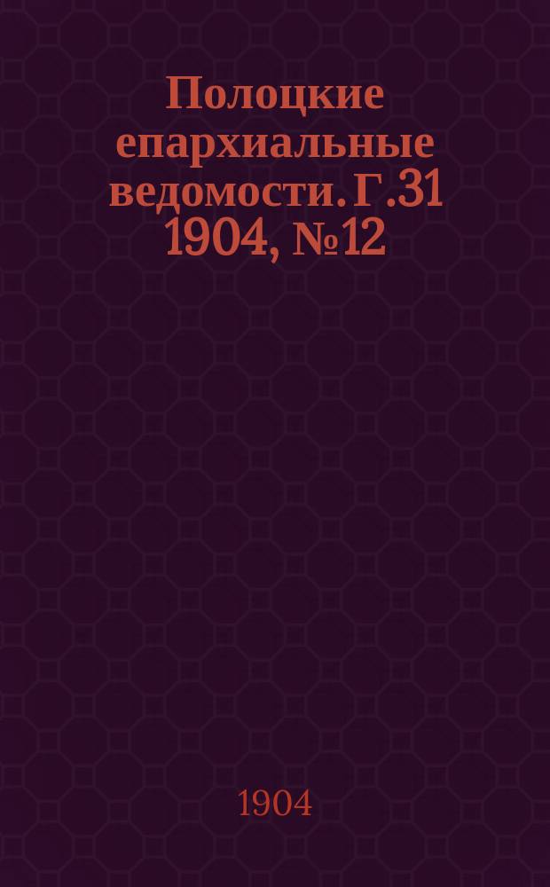 Полоцкие епархиальные ведомости. Г.31 1904, №12