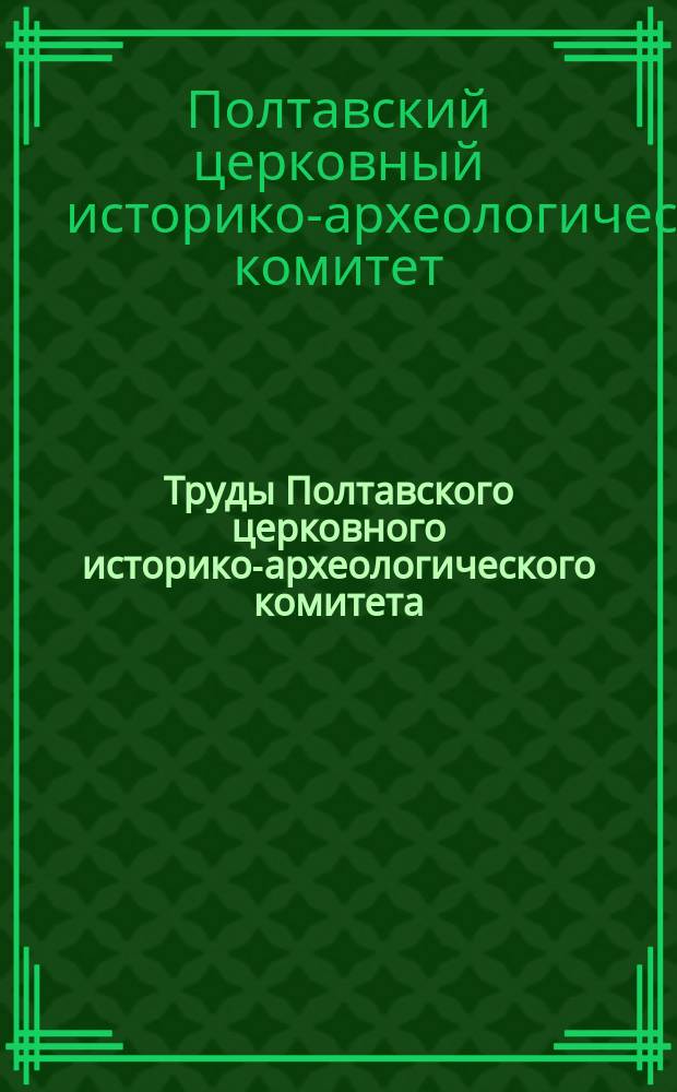 Труды Полтавского церковного историко-археологического комитета