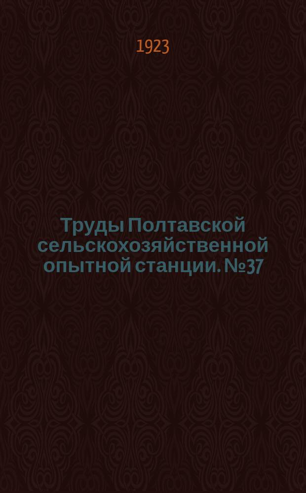 Труды Полтавской сельскохозяйственной опытной станции. №37 : Краткая историческая справка о Полтавской сельскохозяйственной опытной станции 1884-1923