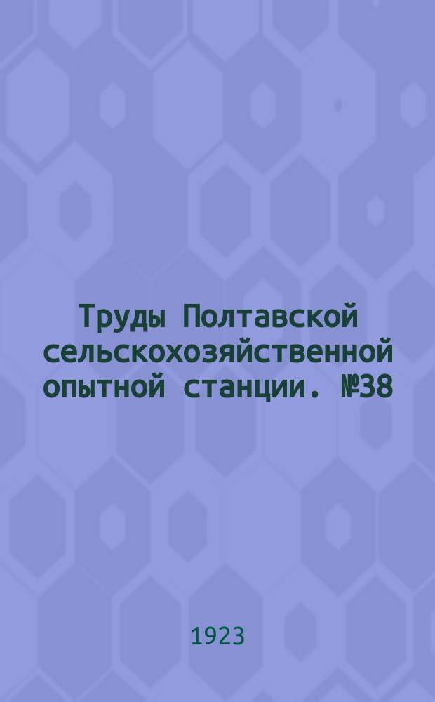 Труды Полтавской сельскохозяйственной опытной станции. №38 : Краткий очерк полевых опытов Красногородской сельскохозяйственной опытной станции 1914-1919 гг.