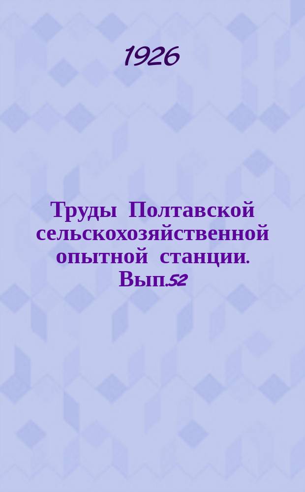 Труды Полтавской сельскохозяйственной опытной станции. Вып.52 : Очерк климатических условий Полтавской сельскохозяйственной опытной станции за 40 лет (1886-1925 г.)