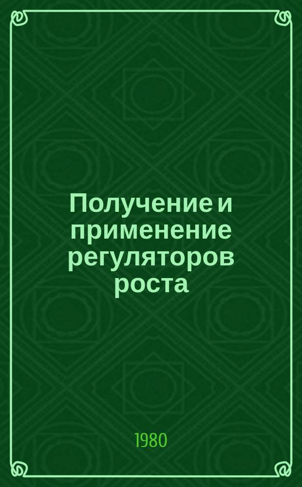 Получение и применение регуляторов роста : Межвуз. сб. науч. тр. Вып.1 : Регуляторы роста растений
