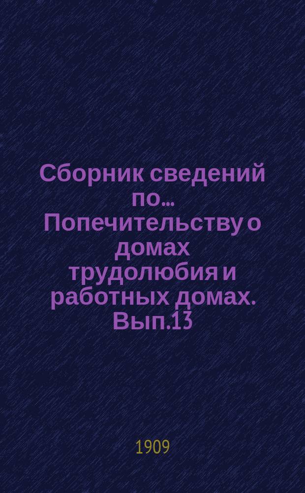 Сборник сведений по ... Попечительству о домах трудолюбия и работных домах. Вып.13 : Обзор деятельности учреждений трудовой помощи