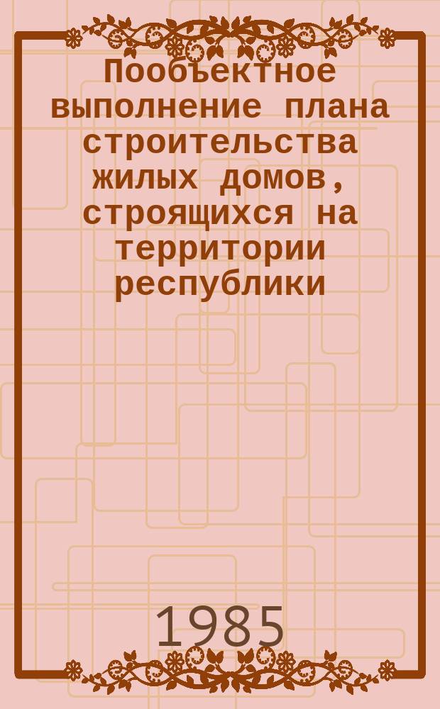 Пообъектное выполнение плана строительства жилых домов, строящихся на территории республики : По данным годовых отчетов