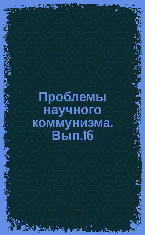 Проблемы научного коммунизма. Вып.16 : XXVI съезд КПСС и дальнейшее развитие марксистко-ленинской теории