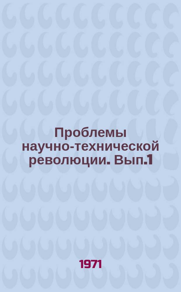 Проблемы научно-технической революции. Вып.1 : Научно-техническая революция и социальные проблемы высшей школы