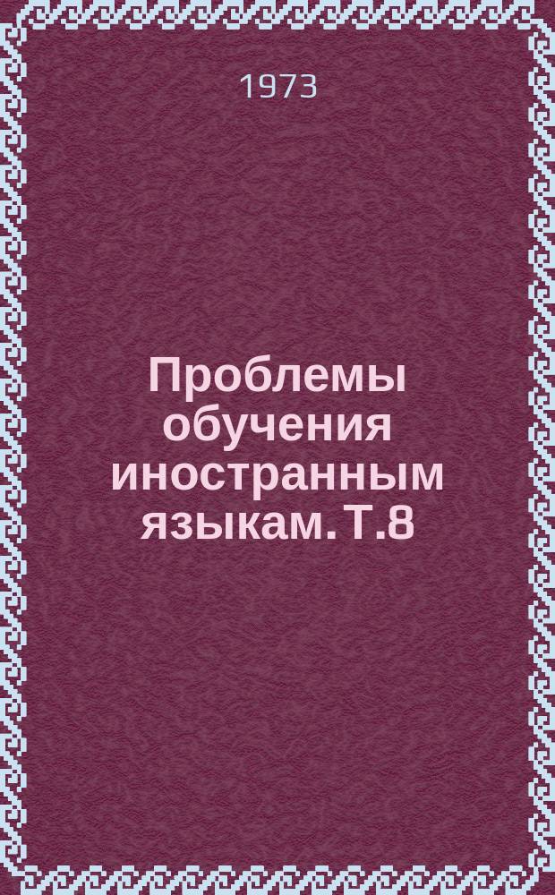 Проблемы обучения иностранным языкам. Т.8 : Вопросы обучения чтению и усвоения языкового материала