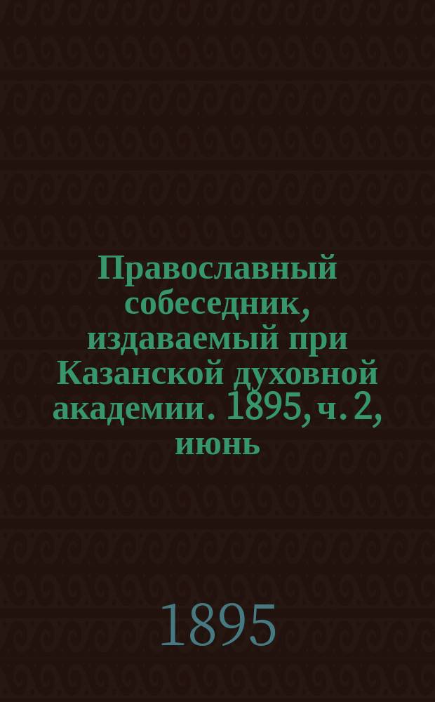 Православный собеседник, издаваемый при Казанской духовной академии. 1895, ч. 2, июнь/июль